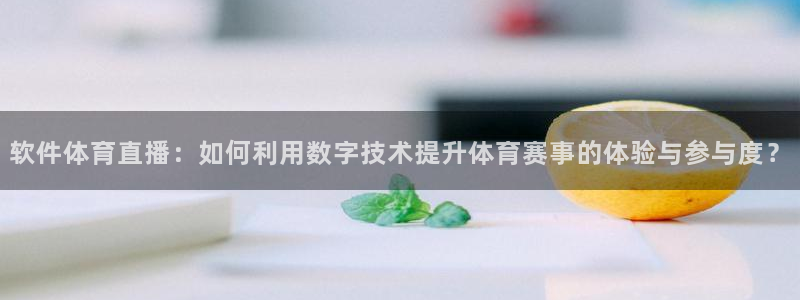软件体育直播：如何利用数字技术提升体育赛事的体验与参与度？